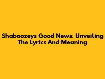 Shaboozey's Good News: Unveiling The Lyrics And Meaning