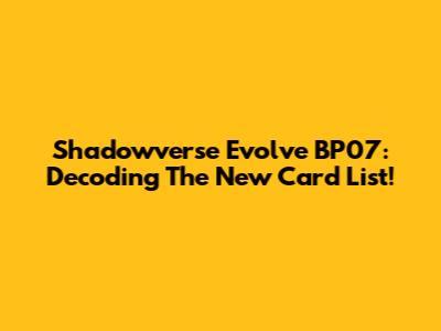 Shadowverse Evolve BP07: Decoding The New Card List!