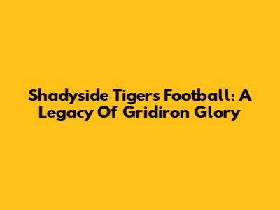 Shadyside Tigers Football: A Legacy Of Gridiron Glory
