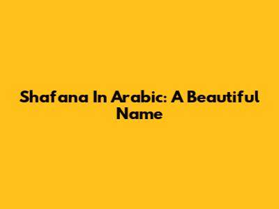 Shafana In Arabic: A Beautiful Name