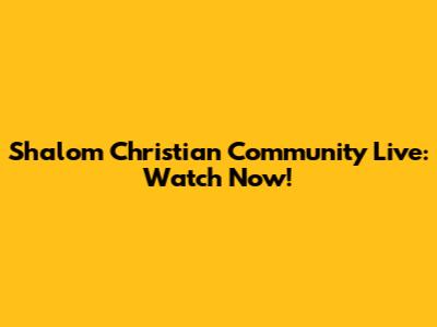 Shalom Christian Community Live: Watch Now!