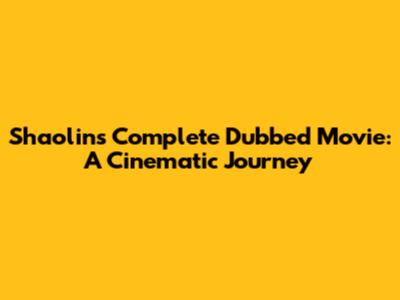 Shaolin's Complete Dubbed Movie: A Cinematic Journey