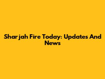Sharjah Fire Today: Updates And News