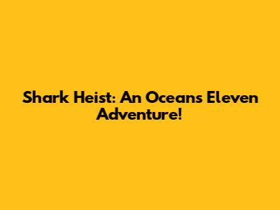 Shark Heist: An Ocean's Eleven Adventure!