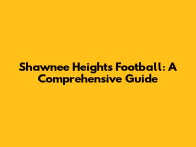 Shawnee Heights Football: A Comprehensive Guide