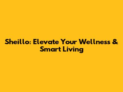 Sheillo: Elevate Your Wellness & Smart Living