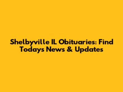 Shelbyville IL Obituaries: Find Today's News & Updates