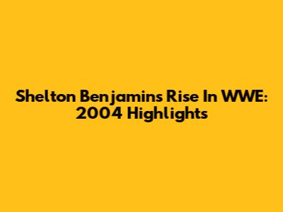 Shelton Benjamin's Rise In WWE: 2004 Highlights