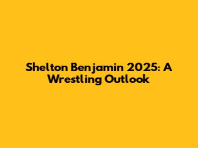Shelton Benjamin 2025: A Wrestling Outlook