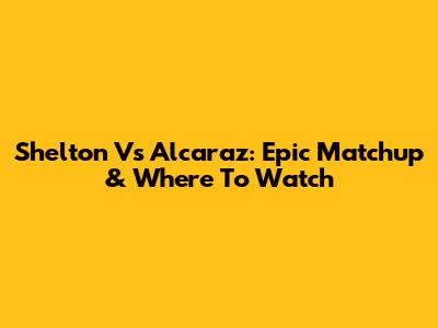 Shelton Vs Alcaraz: Epic Matchup & Where To Watch