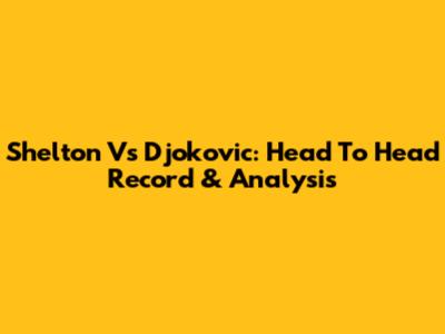 Shelton Vs Djokovic: Head To Head Record & Analysis