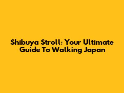Shibuya Stroll: Your Ultimate Guide To Walking Japan