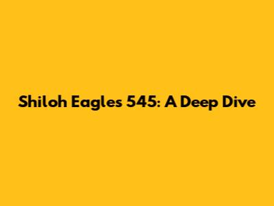 Shiloh Eagles 545: A Deep Dive