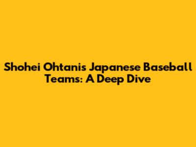 Shohei Ohtani's Japanese Baseball Teams: A Deep Dive