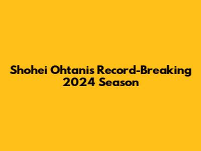 Shohei Ohtani's Record-Breaking 2024 Season