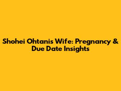 Shohei Ohtani's Wife: Pregnancy & Due Date Insights