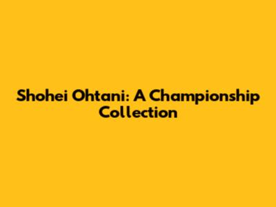 Shohei Ohtani: A Championship Collection