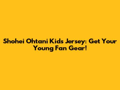 Shohei Ohtani Kids Jersey: Get Your Young Fan Gear!