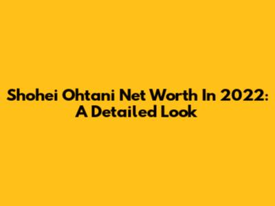 Shohei Ohtani Net Worth In 2022: A Detailed Look
