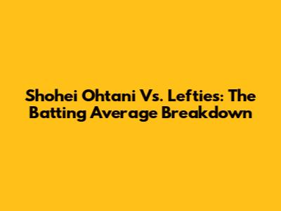 Shohei Ohtani Vs. Lefties: The Batting Average Breakdown