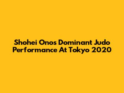 Shohei Ono's Dominant Judo Performance At Tokyo 2020