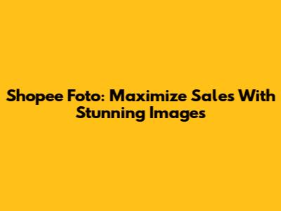 Shopee Foto: Maximize Sales With Stunning Images