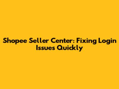 Shopee Seller Center: Fixing Login Issues Quickly
