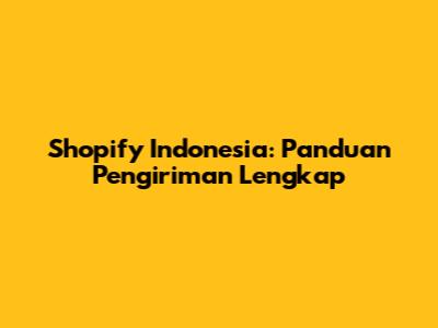 Shopify Indonesia: Panduan Pengiriman Lengkap