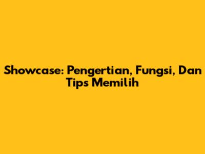 Showcase: Pengertian, Fungsi, Dan Tips Memilih