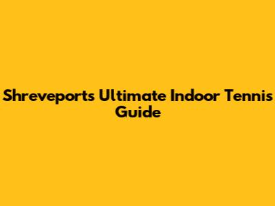 Shreveport's Ultimate Indoor Tennis Guide