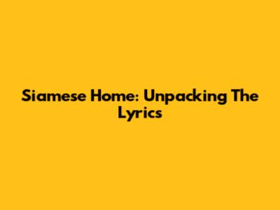 Siamese Home: Unpacking The Lyrics