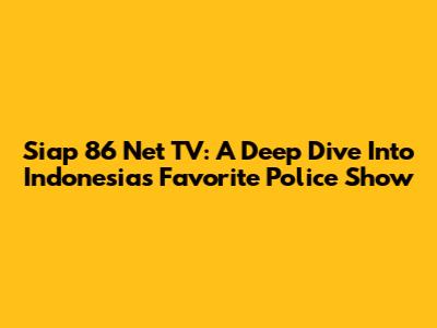 Siap 86 Net TV: A Deep Dive Into Indonesia's Favorite Police Show