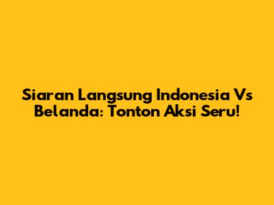 Siaran Langsung Indonesia Vs Belanda: Tonton Aksi Seru!