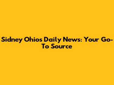 Sidney Ohio's Daily News: Your Go-To Source