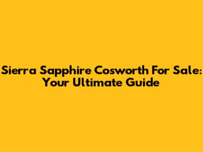 Sierra Sapphire Cosworth For Sale: Your Ultimate Guide