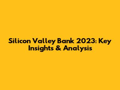 Silicon Valley Bank 2023: Key Insights & Analysis