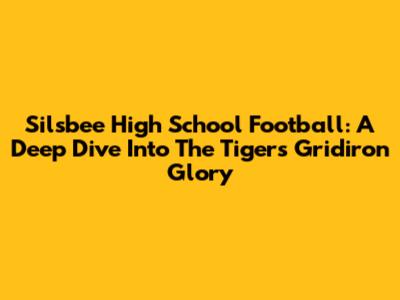 Silsbee High School Football: A Deep Dive Into The Tigers' Gridiron Glory