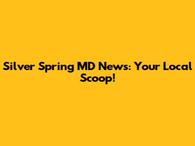 Silver Spring MD News: Your Local Scoop!