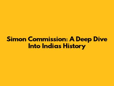 Simon Commission: A Deep Dive Into India's History