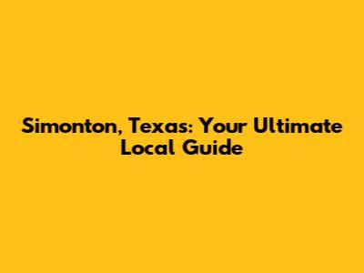 Simonton, Texas: Your Ultimate Local Guide