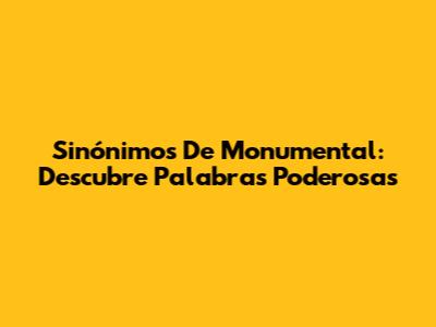 Sinónimos De Monumental: Descubre Palabras Poderosas