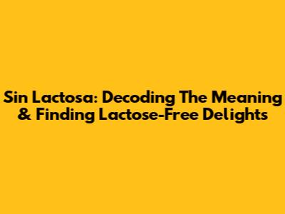 Sin Lactosa: Decoding The Meaning & Finding Lactose-Free Delights