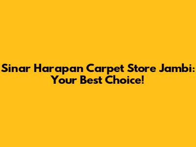 Sinar Harapan Carpet Store Jambi: Your Best Choice!