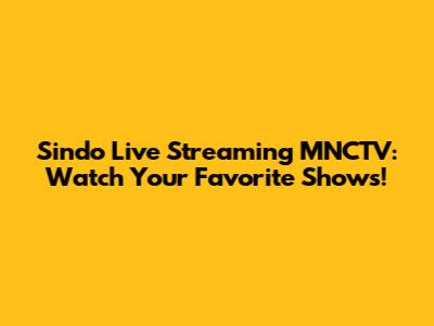 Sindo Live Streaming MNCTV: Watch Your Favorite Shows!