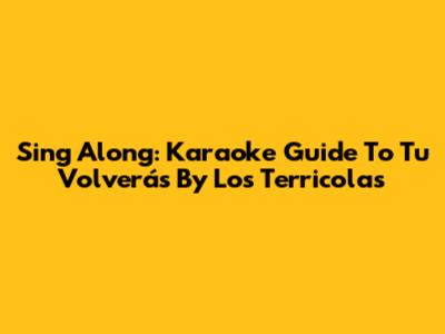 Sing Along: Karaoke Guide To 'Tu Volverás' By Los Terricolas