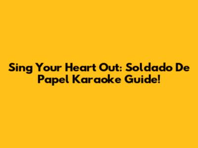 Sing Your Heart Out: Soldado De Papel Karaoke Guide!