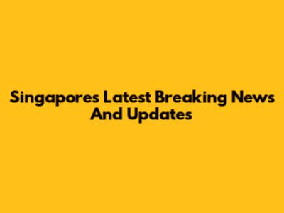 Singapore's Latest Breaking News And Updates