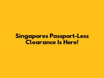 Singapore's Passport-Less Clearance Is Here!
