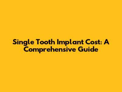 Single Tooth Implant Cost: A Comprehensive Guide