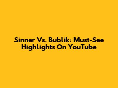 Sinner Vs. Bublik: Must-See Highlights On YouTube